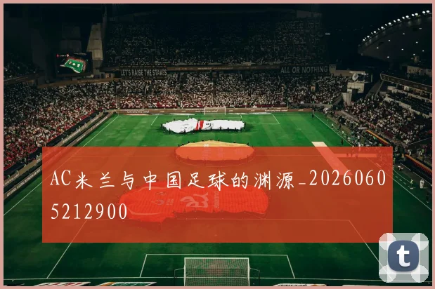 AC米兰与中国足球的渊源_20260605212900