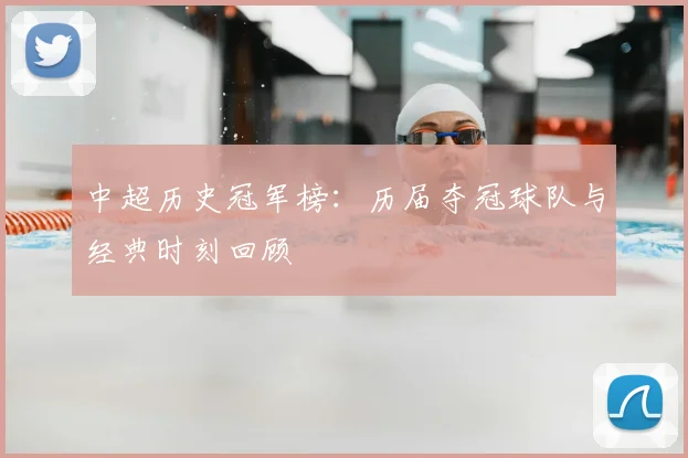 中超历史冠军榜:历届夺冠球队与经典时刻回顾
