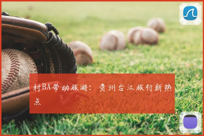 村BA带动旅游：贵州台江旅行新热点