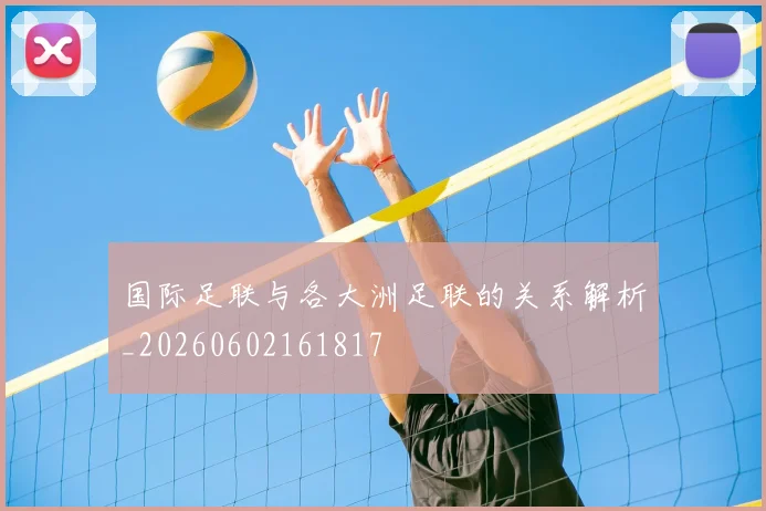 国际足联与各大洲足联的关系解析_20260602161817