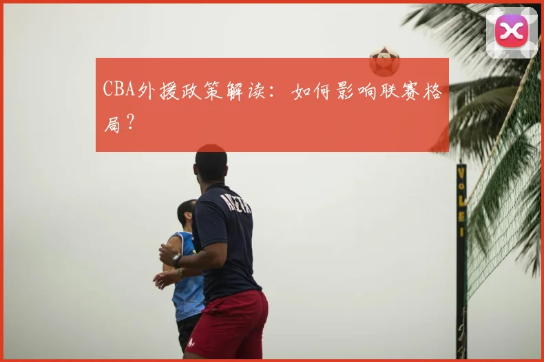 CBA外援政策解读：如何影响联赛格局？