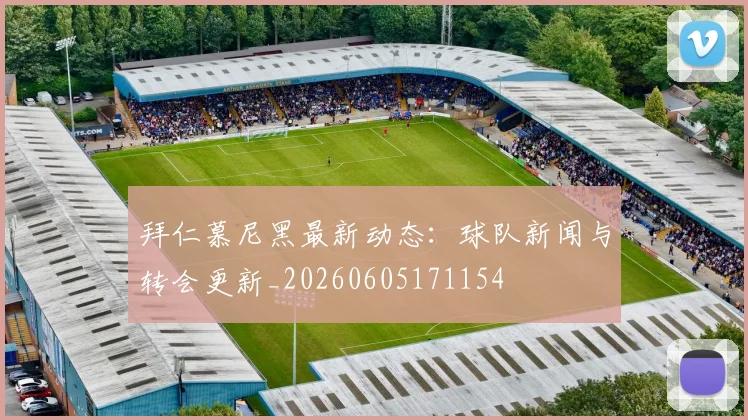 拜仁慕尼黑最新动态：球队新闻与转会更新_20260605171154