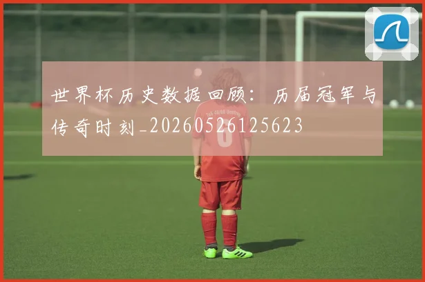 世界杯历史数据回顾：历届冠军与传奇时刻_20260526125623