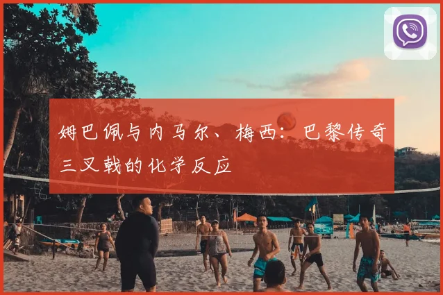 姆巴佩与内马尔、梅西：巴黎传奇三叉戟的化学反应
