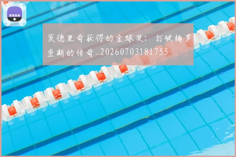 莫德里奇获得的金球奖:打破梅罗垄断的传奇_20260703181755