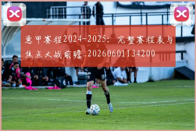 意甲赛程2024-2025：完整赛程表与焦点大战前瞻_20260601134200