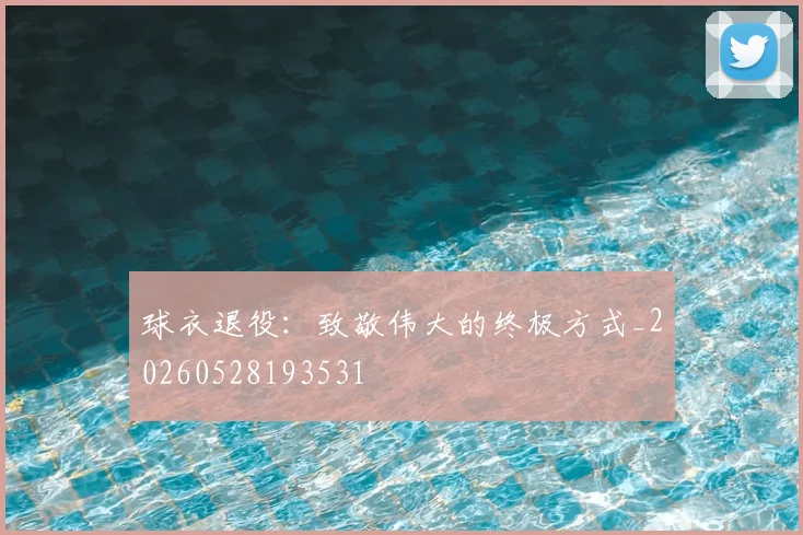 球衣退役:致敬伟大的终极方式_20260528193531
