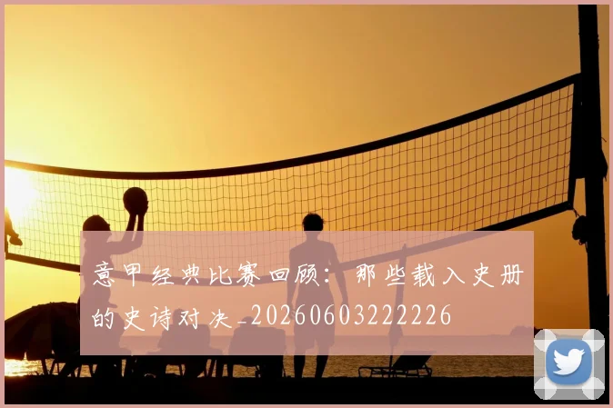意甲经典比赛回顾：那些载入史册的史诗对决_20260603222226