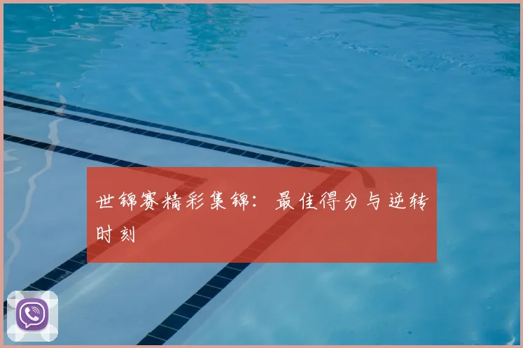 世锦赛精彩集锦：最佳得分与逆转时刻