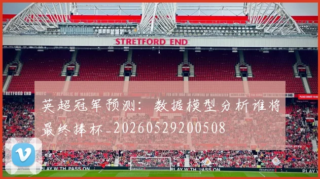 英超冠军预测:数据模型分析谁将最终捧杯_20260529200508