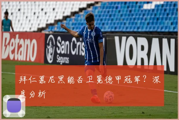 拜仁慕尼黑能否卫冕德甲冠军？深度分析