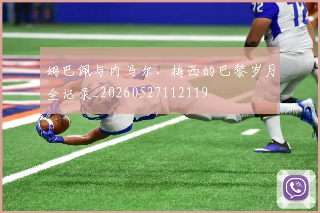 姆巴佩与内马尔、梅西的巴黎岁月全记录_20260527112119