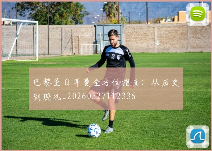 巴黎圣日耳曼全方位指南:从历史到现况_20260527112336