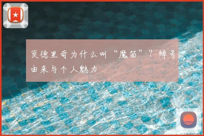 莫德里奇为什么叫“魔笛”？绰号由来与个人魅力