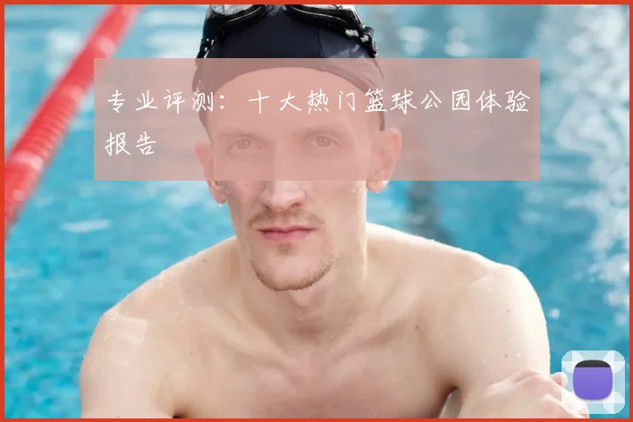 专业评测：十大热门篮球公园体验报告